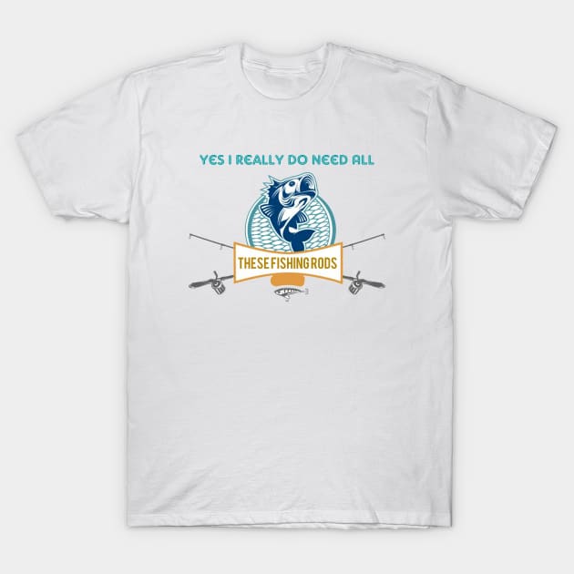 Yes I do Really Need All These Fishing Rods Funny T-shirt For Fishing Lovers. T-Shirt by Maron's Tee